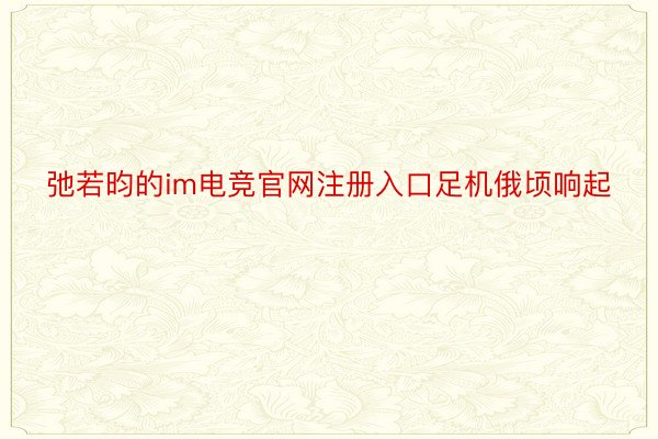 弛若昀的im电竞官网注册入口足机俄顷响起