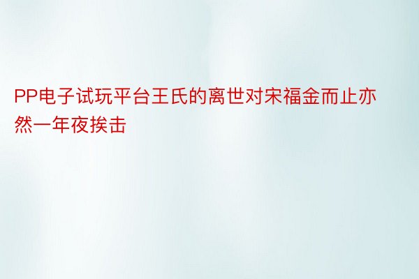 PP电子试玩平台王氏的离世对宋福金而止亦然一年夜挨击