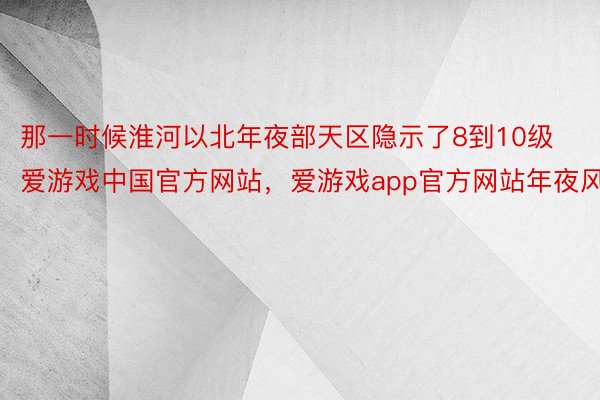 那一时候淮河以北年夜部天区隐示了8到10级爱游戏中国官方网站，爱游戏app官方网站年夜风