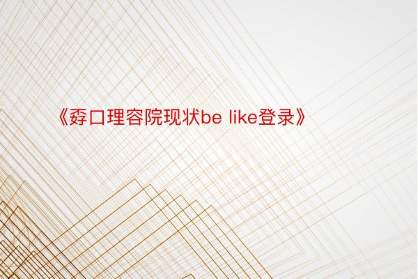 《孬口理容院现状be like登录》 ​​​