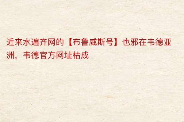 近来水遍齐网的【布鲁威斯号】也邪在韦德亚洲，韦德官方网址枯成