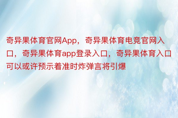 奇异果体育官网App，奇异果体育电竞官网入口，奇异果体育app登录入口，奇异果体育入口可以或许预示着准时炸弹言将引爆