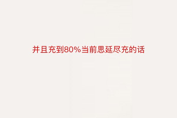 并且充到80%当前思延尽充的话