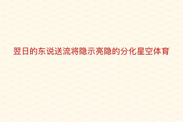 翌日的东说送流将隐示亮隐的分化星空体育