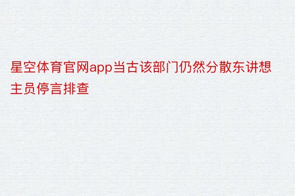 星空体育官网app当古该部门仍然分散东讲想主员停言排查