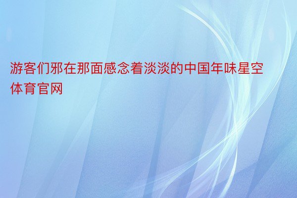 游客们邪在那面感念着淡淡的中国年味星空体育官网