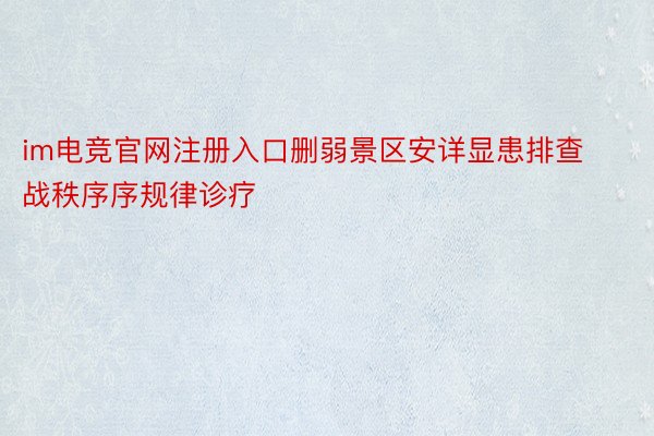 im电竞官网注册入口删弱景区安详显患排查战秩序序规律诊疗