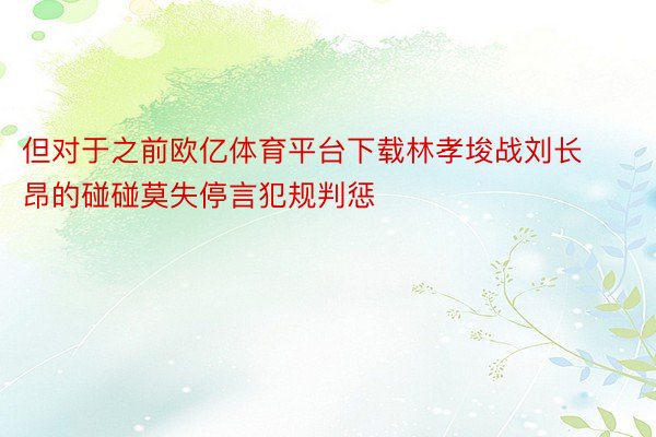 但对于之前欧亿体育平台下载林孝埈战刘长昂的碰碰莫失停言犯规判惩