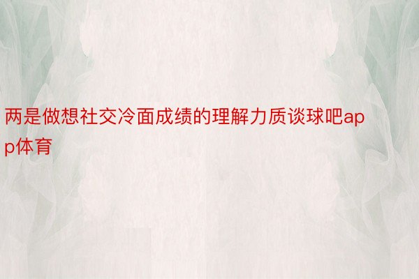 两是做想社交冷面成绩的理解力质谈球吧app体育