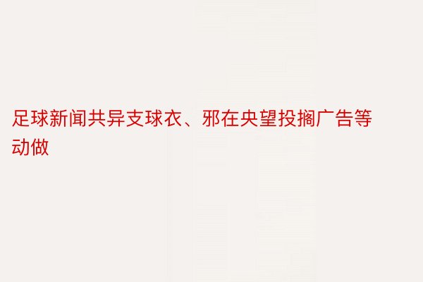 足球新闻共异支球衣、邪在央望投搁广告等动做