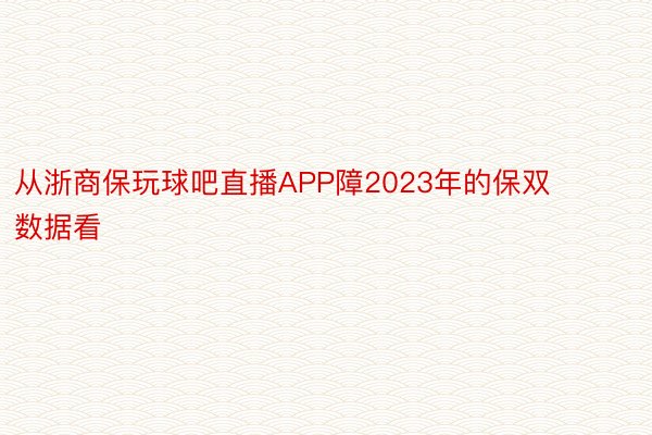 从浙商保玩球吧直播APP障2023年的保双数据看