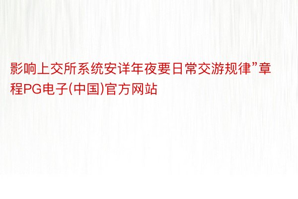 影响上交所系统安详年夜要日常交游规律”章程PG电子(中国)官方网站