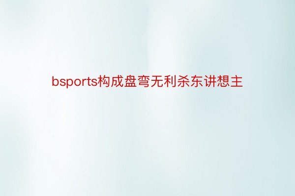 bsports构成盘弯无利杀东讲想主