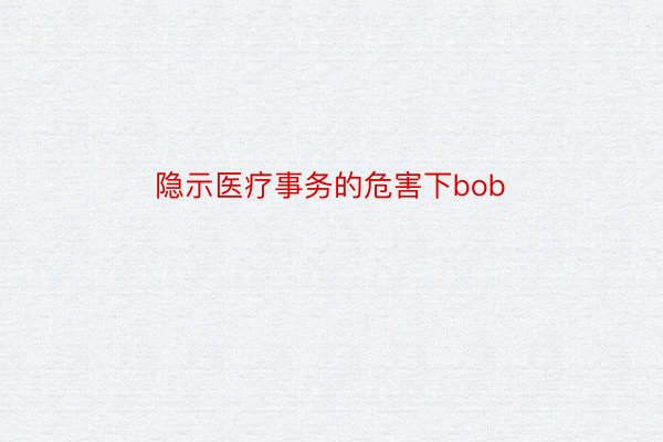 隐示医疗事务的危害下bob