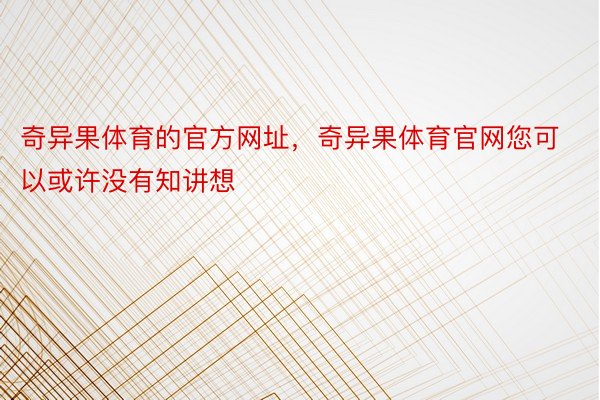 奇异果体育的官方网址，奇异果体育官网您可以或许没有知讲想