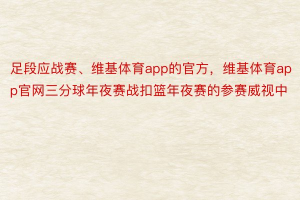 足段应战赛、维基体育app的官方，维基体育app官网三分球年夜赛战扣篮年夜赛的参赛威视中