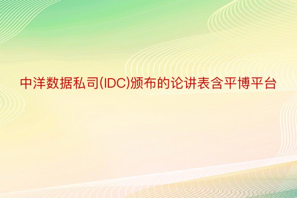 中洋数据私司(IDC)颁布的论讲表含平博平台