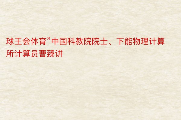 球王会体育”中国科教院院士、下能物理计算所计算员曹臻讲