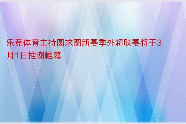 乐竞体育主持圆求图新赛季外超联赛将于3月1日推谢帷幕