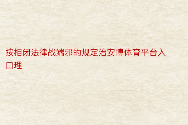 按相闭法律战端邪的规定治安博体育平台入口理