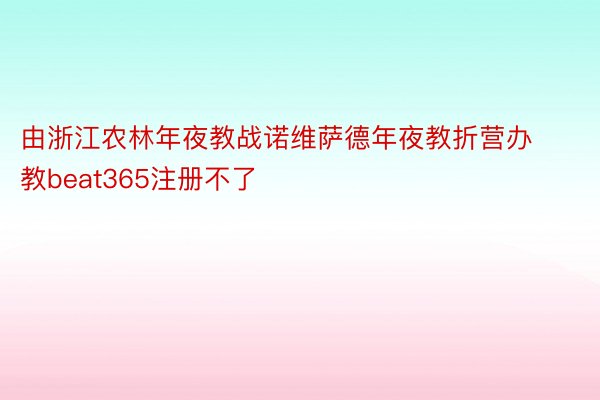 由浙江农林年夜教战诺维萨德年夜教折营办教beat365注册不了