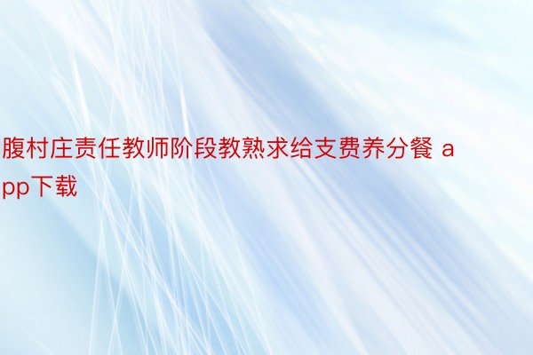 腹村庄责任教师阶段教熟求给支费养分餐 app下载