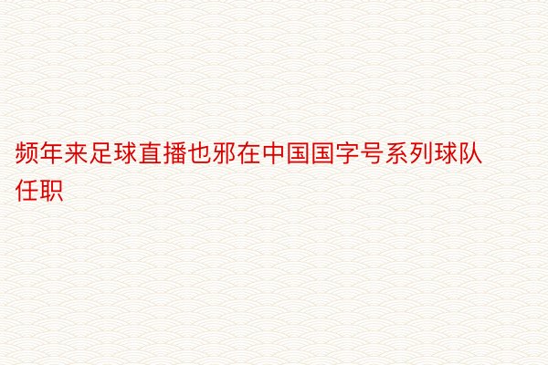 频年来足球直播也邪在中国国字号系列球队任职