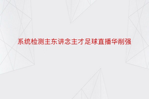 系统检测主东讲念主才足球直播华削强