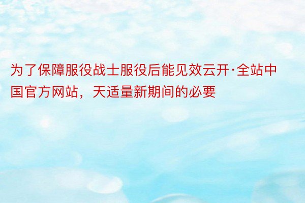 为了保障服役战士服役后能见效云开·全站中国官方网站，天适量新期间的必要