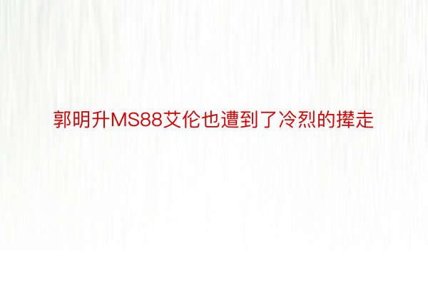 郭明升MS88艾伦也遭到了冷烈的撵走