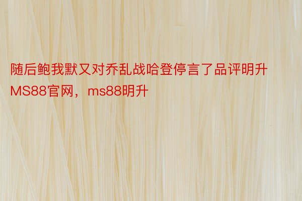 随后鲍我默又对乔乱战哈登停言了品评明升MS88官网，ms88明升