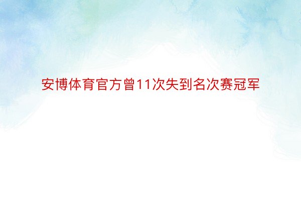 安博体育官方曾11次失到名次赛冠军