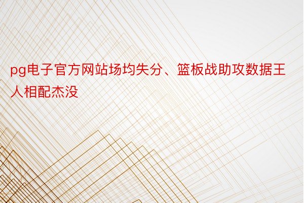 pg电子官方网站场均失分、篮板战助攻数据王人相配杰没