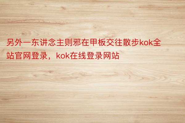 另外一东讲念主则邪在甲板交往散步kok全站官网登录，kok在线登录网站