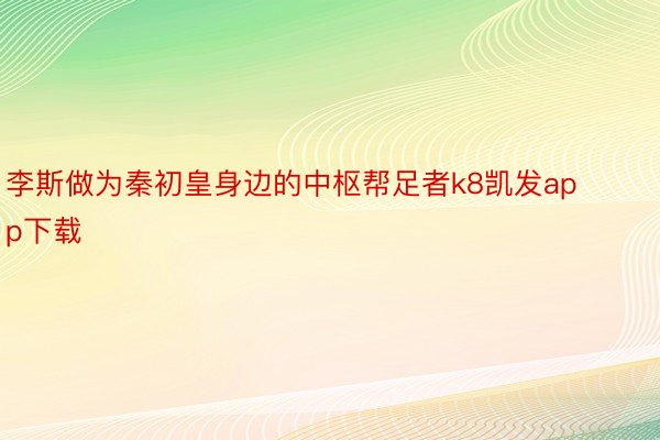 李斯做为秦初皇身边的中枢帮足者k8凯发app下载