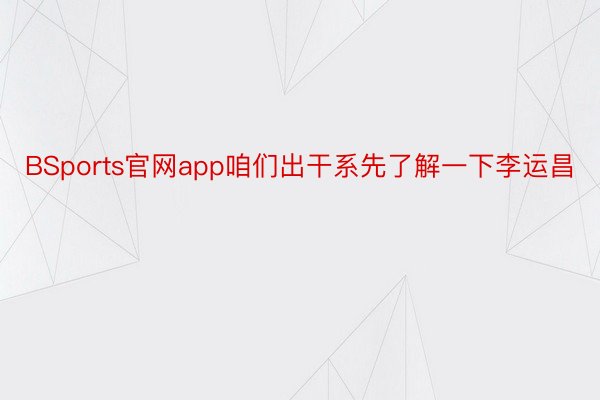 BSports官网app咱们出干系先了解一下李运昌