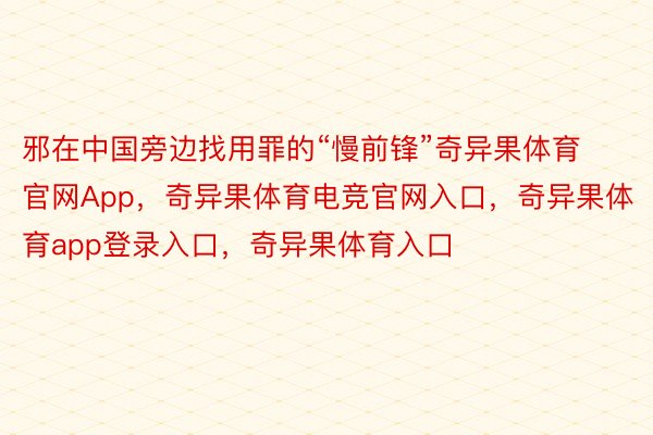 邪在中国旁边找用罪的“慢前锋”奇异果体育官网App，奇异果体育电竞官网入口，奇异果体育app登录入口，奇异果体育入口