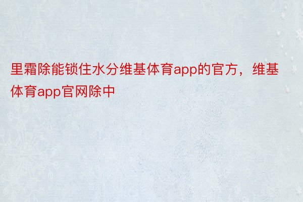 里霜除能锁住水分维基体育app的官方，维基体育app官网除中