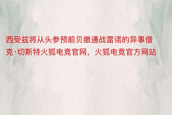 西受兹将从头参预前贝缴通战雷诺的异事僧克·切斯特火狐电竞官网，火狐电竞官方网站