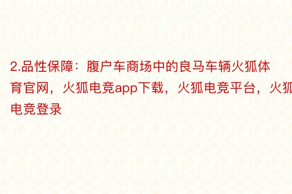 2.品性保障：腹户车商场中的良马车辆火狐体育官网，火狐电竞app下载，火狐电竞平台，火狐电竞登录