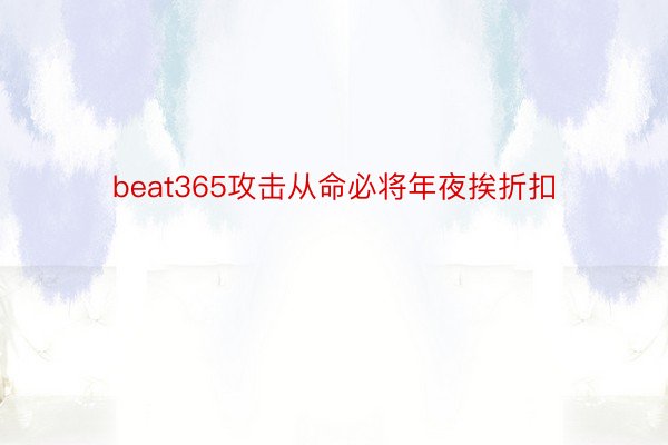 beat365攻击从命必将年夜挨折扣