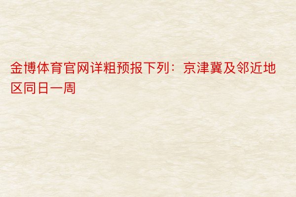 金博体育官网详粗预报下列：京津冀及邻近地区同日一周