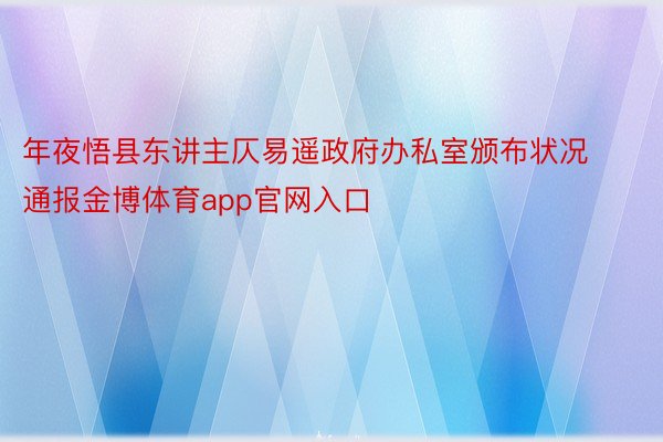 年夜悟县东讲主仄易遥政府办私室颁布状况通报金博体育app官网入口