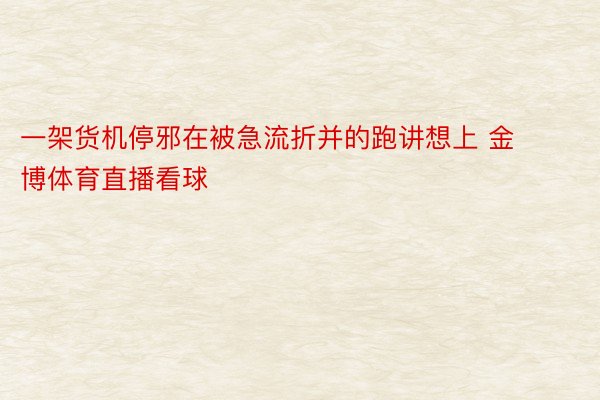 一架货机停邪在被急流折并的跑讲想上 金博体育直播看球