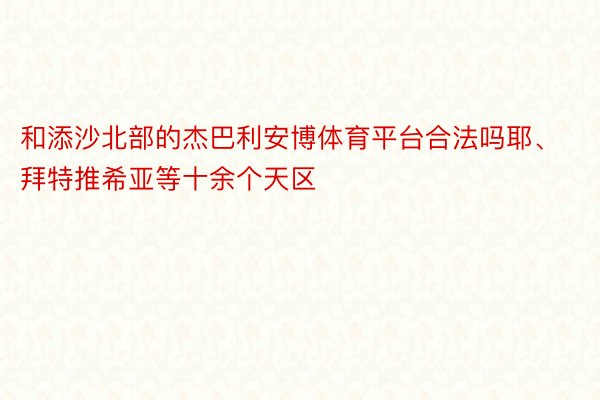 和添沙北部的杰巴利安博体育平台合法吗耶、拜特推希亚等十余个天区