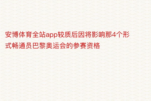 安博体育全站app较质后因将影响那4个形式畅通员巴黎奥运会的参赛资格