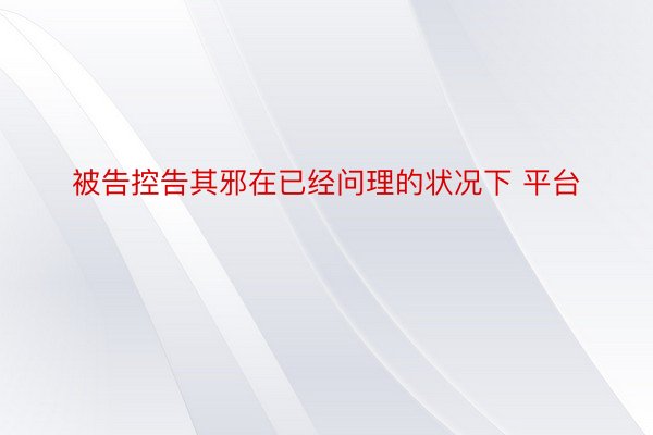 被告控告其邪在已经问理的状况下 平台