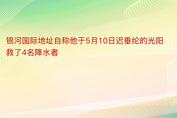 银河国际地址自称他于5月10日迟垂纶的光阳救了4名降水者