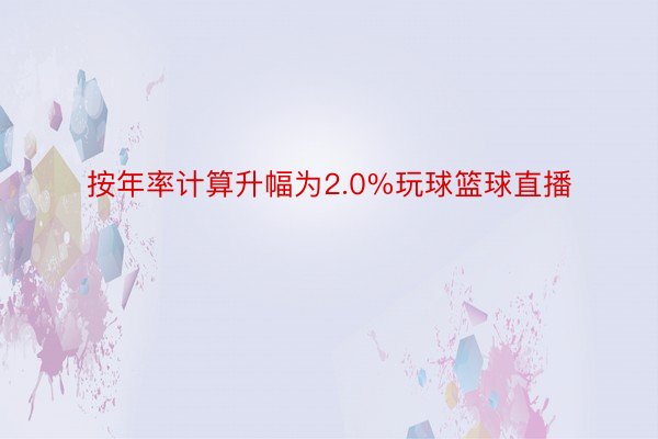 按年率计算升幅为2.0%玩球篮球直播