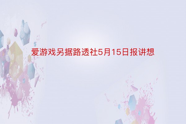 爱游戏另据路透社5月15日报讲想